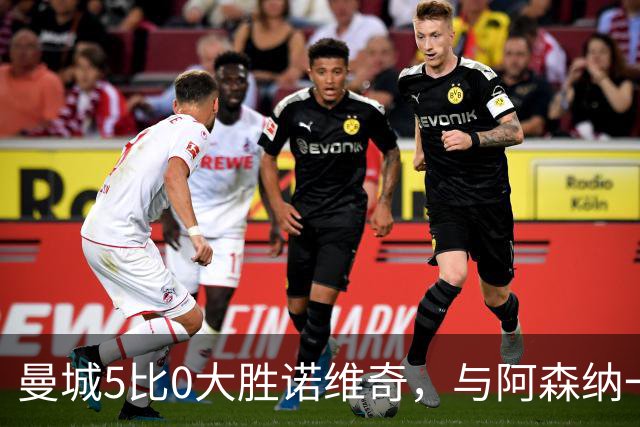 曼城5比0大胜诺维奇，与阿森纳一起展示雄厚实力